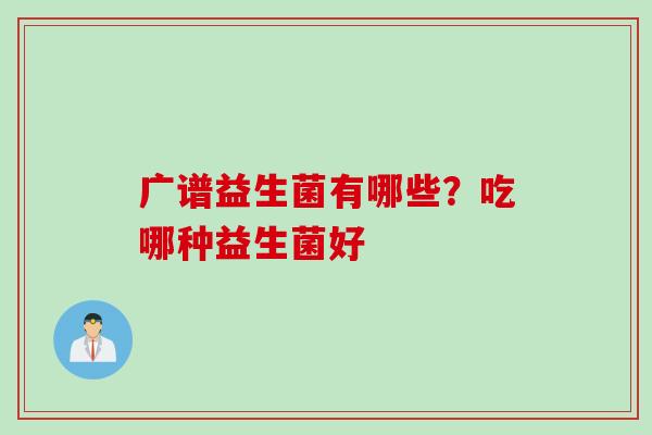 广谱益生菌有哪些？吃哪种益生菌好