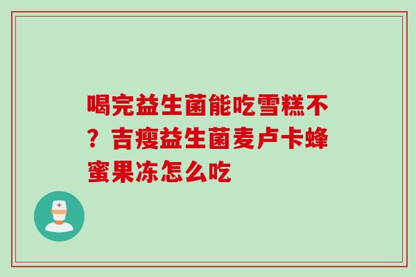 喝完益生菌能吃雪糕不？吉瘦益生菌麦卢卡蜂蜜果冻怎么吃