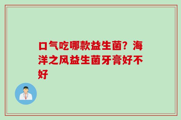 口气吃哪款益生菌？海洋之风益生菌牙膏好不好