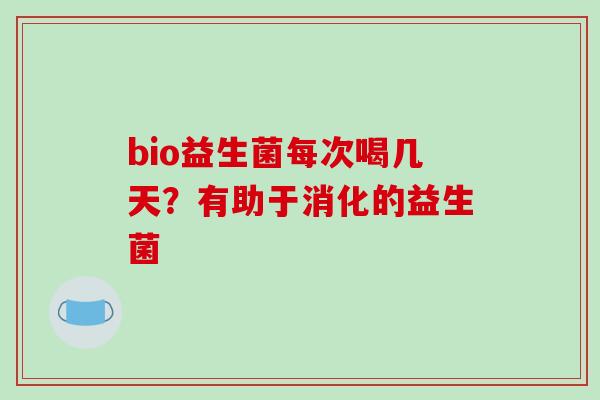 bio益生菌每次喝几天？有助于消化的益生菌