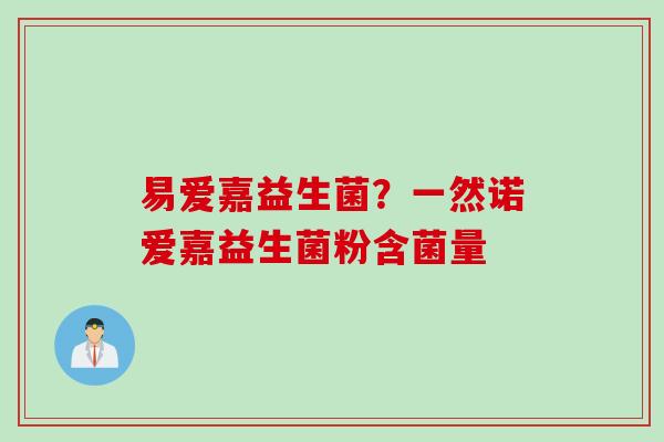 易爱嘉益生菌？一然诺爱嘉益生菌粉含菌量