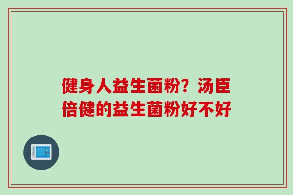 健身人益生菌粉？汤臣倍健的益生菌粉好不好