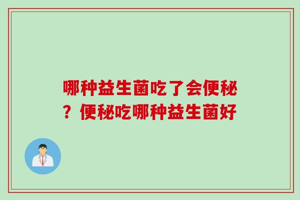 哪种益生菌吃了会？吃哪种益生菌好