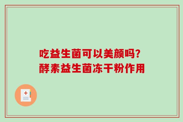 吃益生菌可以美颜吗？酵素益生菌冻干粉作用