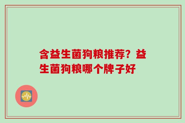 含益生菌狗粮推荐？益生菌狗粮哪个牌子好