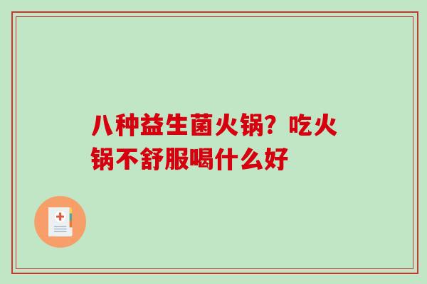 八种益生菌火锅？吃火锅不舒服喝什么好