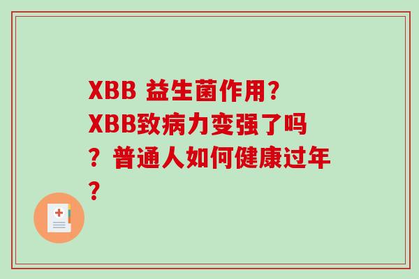 XBB 益生菌作用？XBB致病力变强了吗？普通人如何健康过年？
