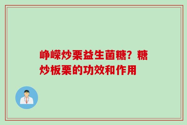 峥嵘炒栗益生菌糖？糖炒板栗的功效和作用