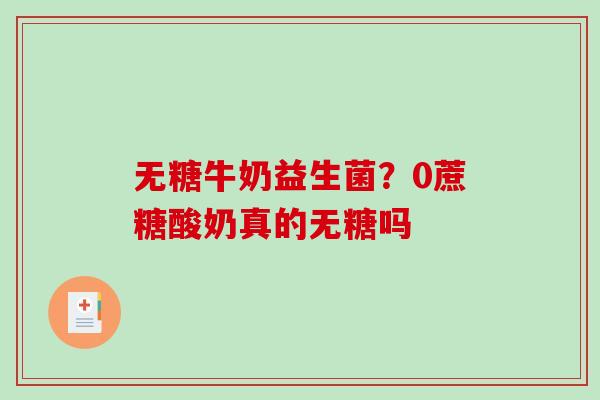 无糖牛奶益生菌？0蔗糖酸奶真的无糖吗