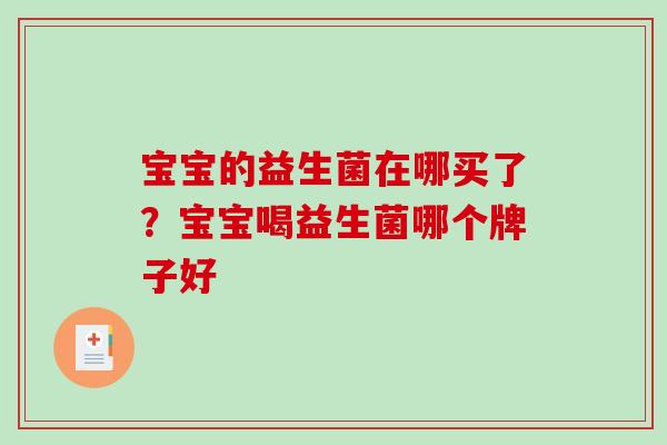 宝宝的益生菌在哪买了？宝宝喝益生菌哪个牌子好