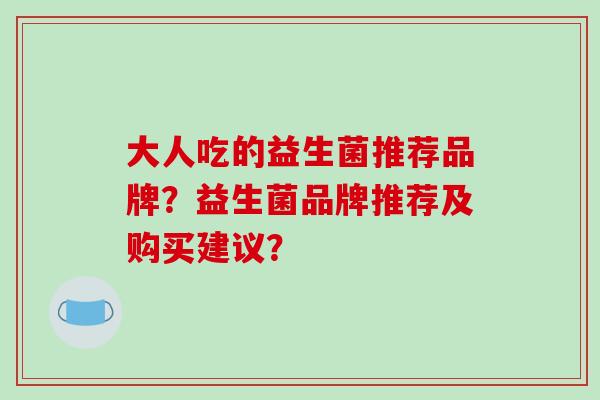 大人吃的益生菌推荐品牌？益生菌品牌推荐及购买建议？