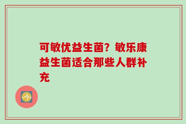 可敏优益生菌？敏乐康益生菌适合那些人群补充