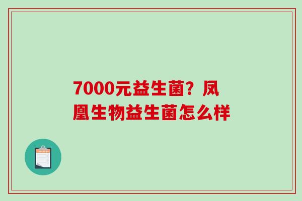 7000元益生菌？凤凰生物益生菌怎么样