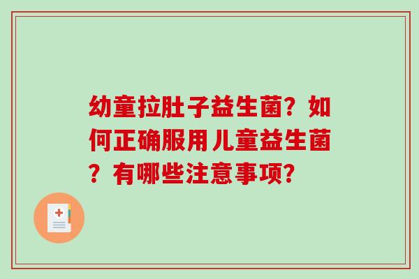 幼童拉肚子益生菌？如何正确服用儿童益生菌？有哪些注意事项？