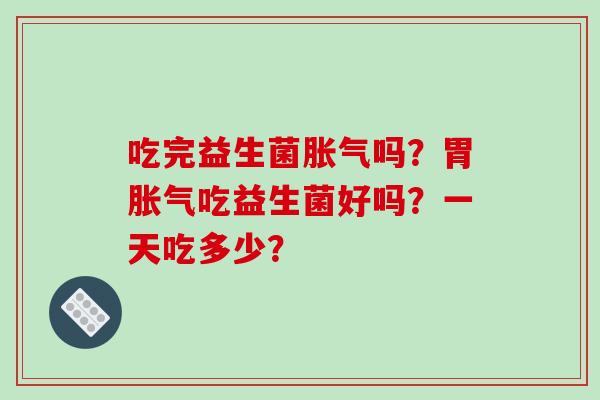 吃完益生菌吗？胃吃益生菌好吗？一天吃多少？