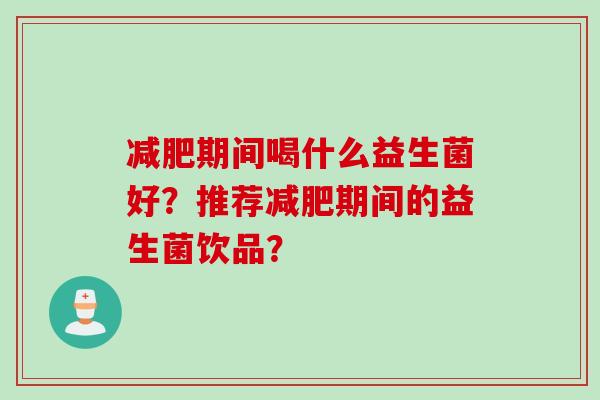 期间喝什么益生菌好？推荐期间的益生菌饮品？