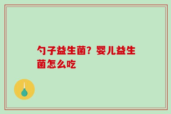 勺子益生菌？婴儿益生菌怎么吃