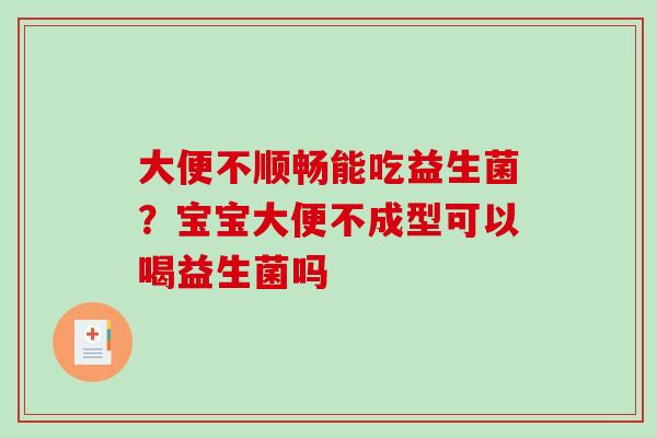 大便不顺畅能吃益生菌？宝宝大便不成型可以喝益生菌吗