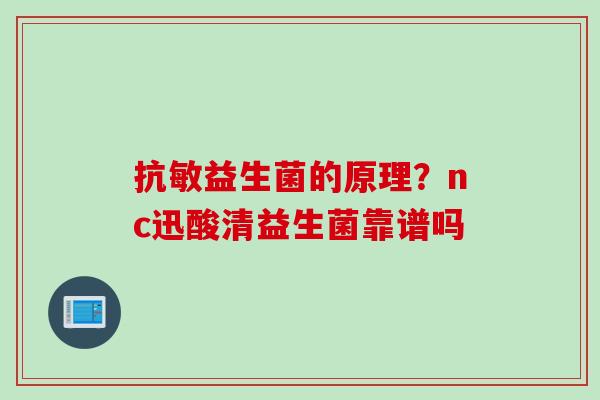 抗敏益生菌的原理？nc迅酸清益生菌靠谱吗