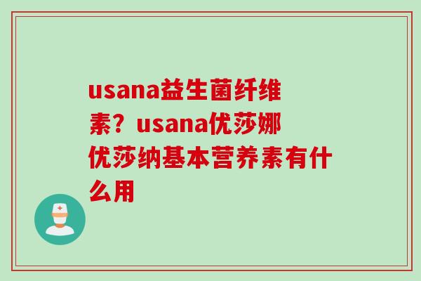usana益生菌纤维素？usana优莎娜优莎纳基本营养素有什么用
