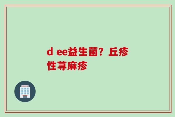 d ee益生菌？丘疹性荨麻疹