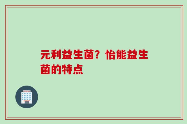 元利益生菌？怡能益生菌的特点