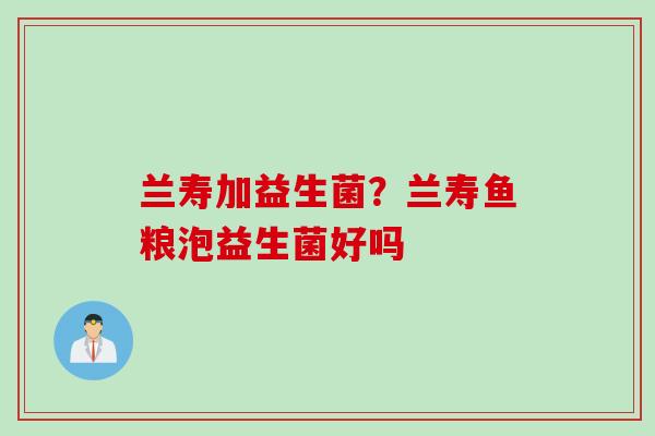兰寿加益生菌？兰寿鱼粮泡益生菌好吗