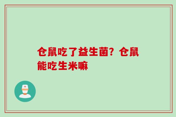仓鼠吃了益生菌？仓鼠能吃生米嘛