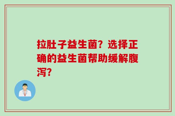 拉肚子益生菌？选择正确的益生菌帮助缓解腹泻？