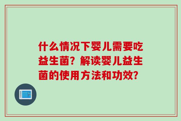 什么情况下婴儿需要吃益生菌？解读婴儿益生菌的使用方法和功效？