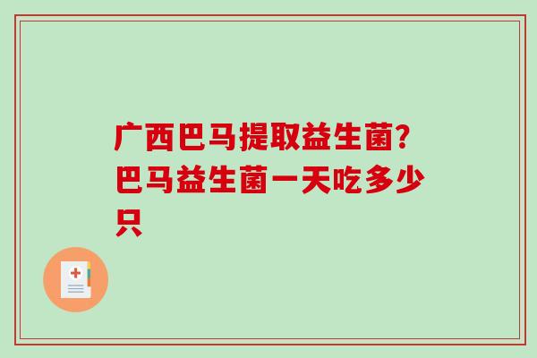 广西巴马提取益生菌？巴马益生菌一天吃多少只