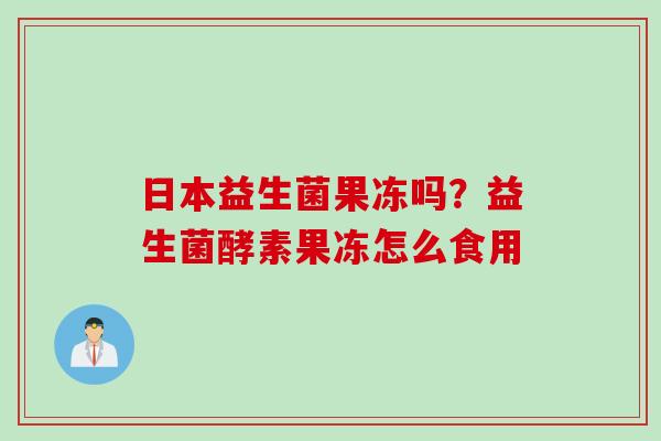 日本益生菌果冻吗？益生菌酵素果冻怎么食用