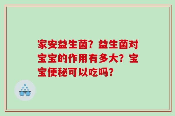 家安益生菌？益生菌对宝宝的作用有多大？宝宝可以吃吗？