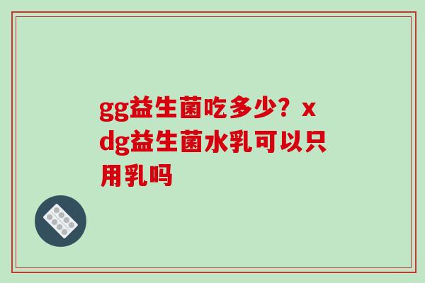 gg益生菌吃多少？xdg益生菌水乳可以只用乳吗