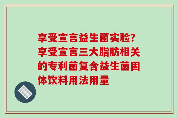 享受宣言益生菌实验？享受宣言三大脂肪相关的专利菌复合益生菌固体饮料用法用量