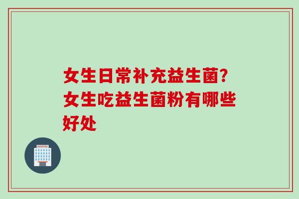 女生日常补充益生菌？女生吃益生菌粉有哪些好处