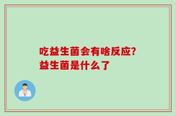 吃益生菌会有啥反应？益生菌是什么了