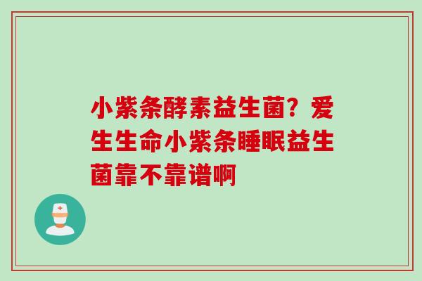 小紫条酵素益生菌？爱生生命小紫条益生菌靠不靠谱啊