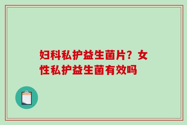 私护益生菌片？女性私护益生菌有效吗