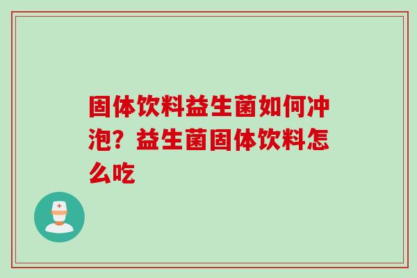 固体饮料益生菌如何冲泡？益生菌固体饮料怎么吃