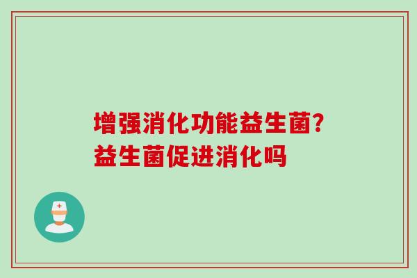 增强消化功能益生菌？益生菌促进消化吗