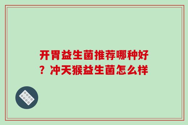 开胃益生菌推荐哪种好？冲天猴益生菌怎么样