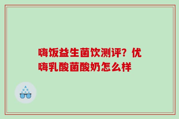 嗨饭益生菌饮测评？优嗨乳酸菌酸奶怎么样