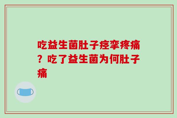 吃益生菌肚子痉挛疼痛？吃了益生菌为何肚子痛