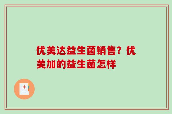 优美达益生菌销售？优美加的益生菌怎样