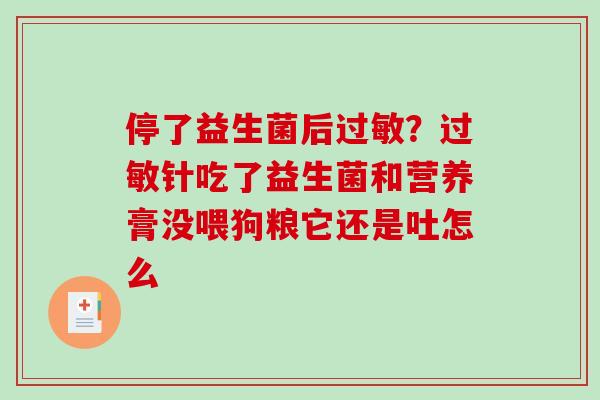 停了益生菌后？针吃了益生菌和营养膏没喂狗粮它还是吐怎么