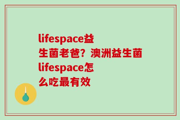 lifespace益生菌老爸？澳洲益生菌lifespace怎么吃有效