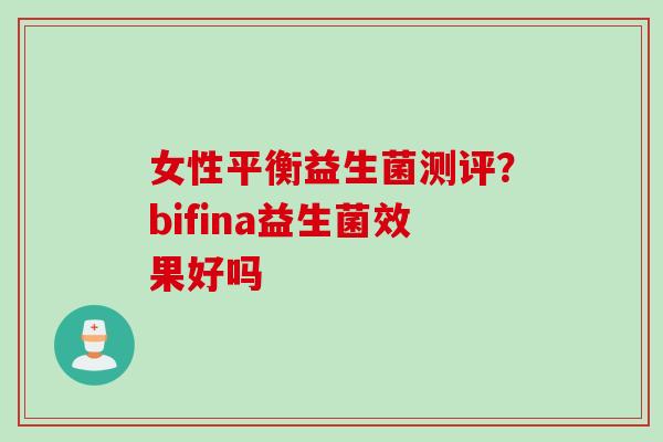 女性平衡益生菌测评？bifina益生菌效果好吗