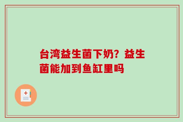 台湾益生菌下奶？益生菌能加到鱼缸里吗