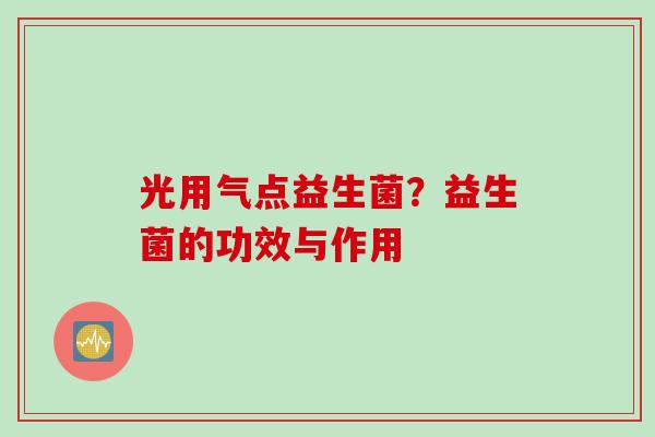 光用气点益生菌？益生菌的功效与作用